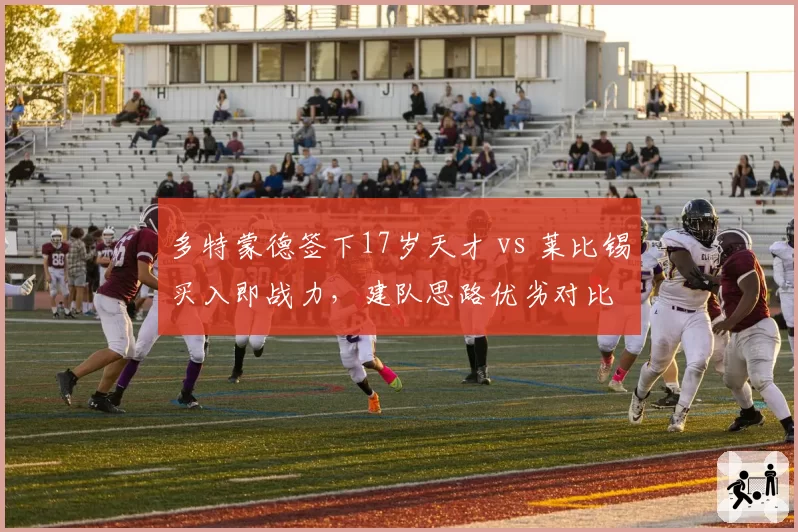 多特蒙德签下17岁天才 vs 莱比锡买入即战力，建队思路优劣对比