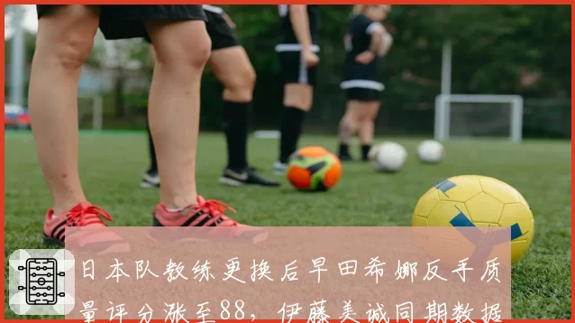 日本队教练更换后早田希娜反手质量评分涨至88，伊藤美诚同期数据跌至76