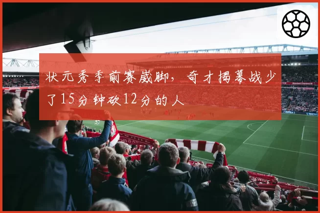 状元秀季前赛崴脚，奇才揭幕战少了15分钟砍12分的人