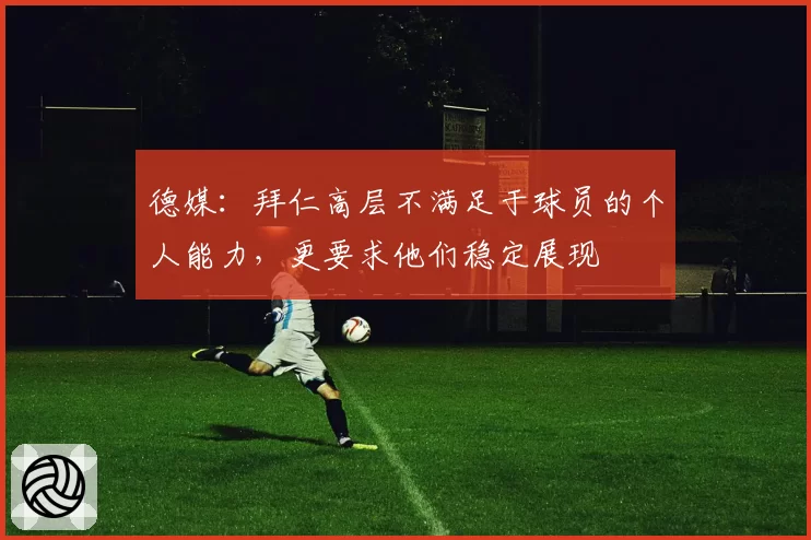 德媒：拜仁高层不满足于球员的个人能力，更要求他们稳定展现