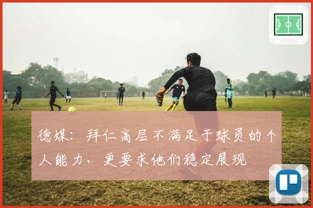 德媒：拜仁高层不满足于球员的个人能力，更要求他们稳定展现