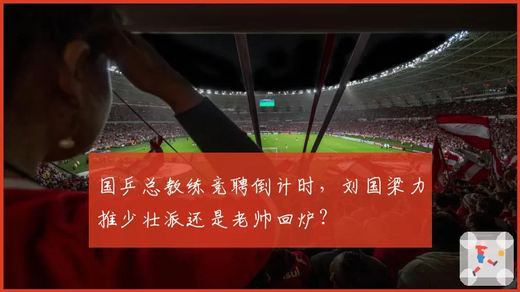 国乒总教练竞聘倒计时，刘国梁力推少壮派还是老帅回炉？