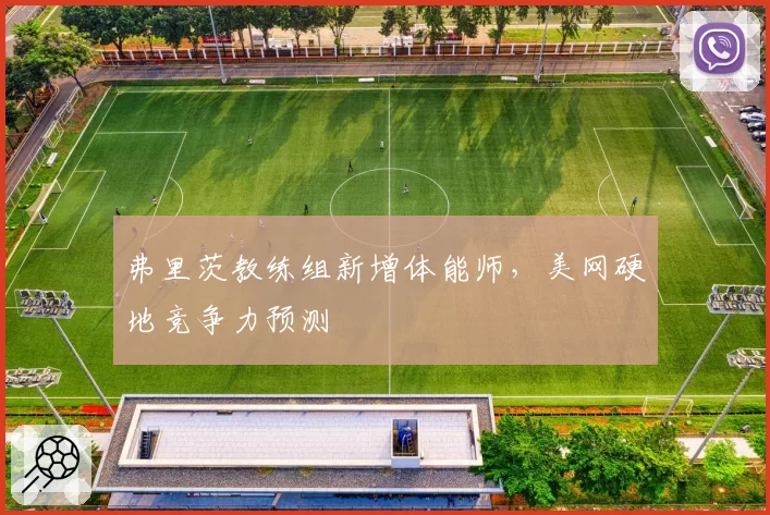 弗里茨教练组新增体能师，美网硬地竞争力预测