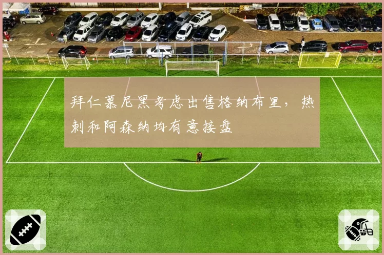 拜仁慕尼黑考虑出售格纳布里，热刺和阿森纳均有意接盘