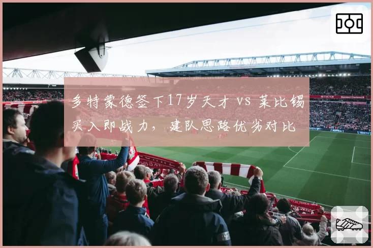 多特蒙德签下17岁天才 vs 莱比锡买入即战力，建队思路优劣对比
