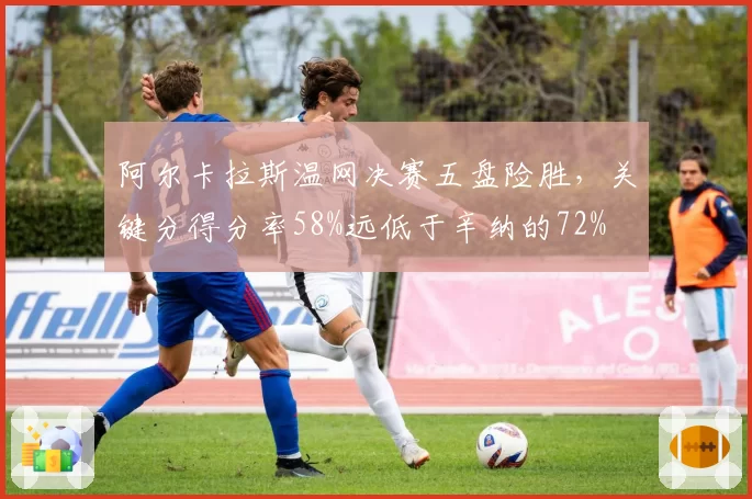 阿尔卡拉斯温网决赛五盘险胜，关键分得分率58%远低于辛纳的72%