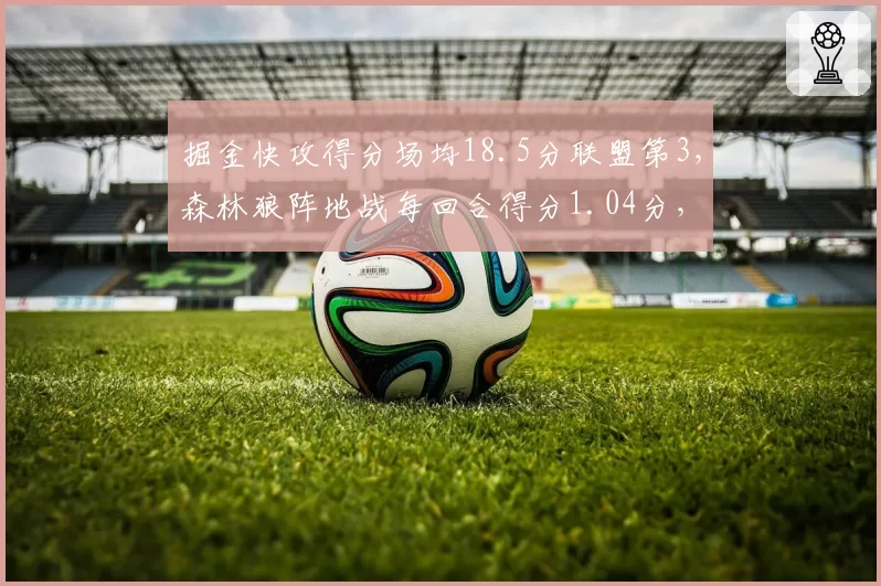 掘金快攻得分场均18.5分联盟第3，森林狼阵地战每回合得分1.04分，风格对撞
