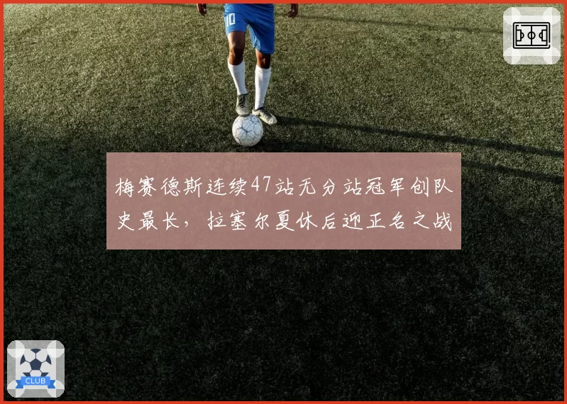 梅赛德斯连续47站无分站冠军创队史最长,拉塞尔夏休后迎正名之战?