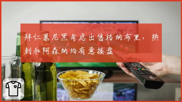 拜仁慕尼黑考虑出售格纳布里，热刺和阿森纳均有意接盘