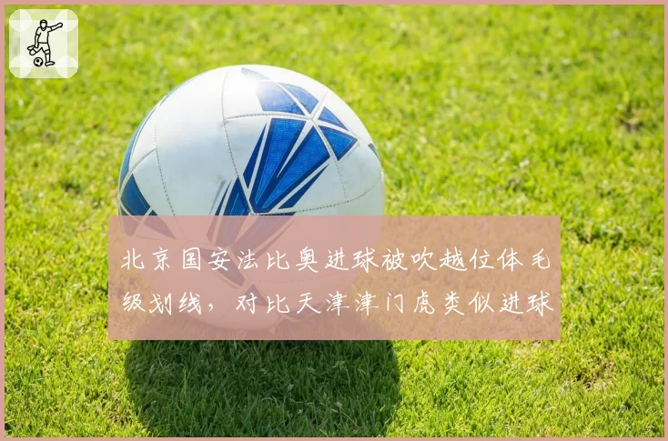 北京国安法比奥进球被吹越位体毛级划线，对比天津津门虎类似进球有效，VAR精确度遭炮轰
